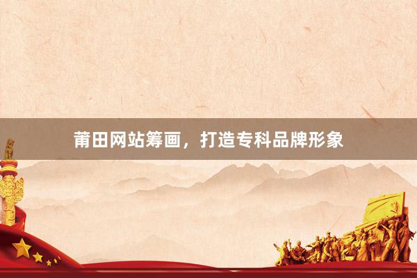 莆田网站筹画，打造专科品牌形象