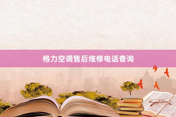 格力空调售后维修电话查询