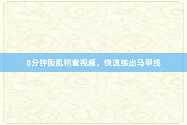 8分钟腹肌稽查视频，快速练出马甲线